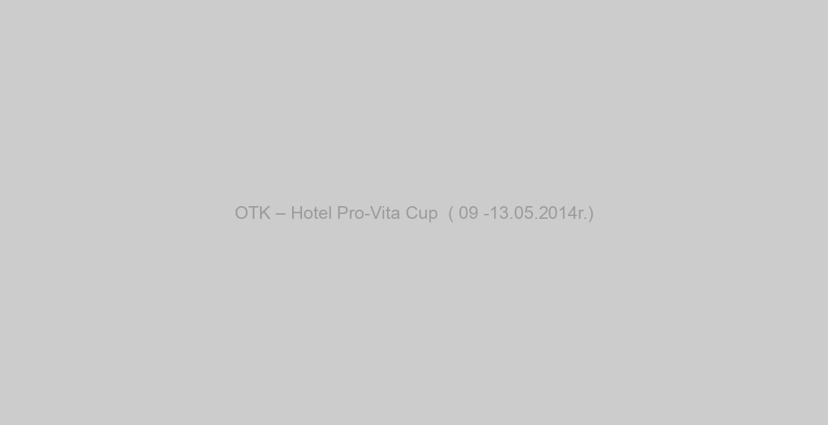 OTK – Hotel Pro-Vita Cup  ( 09 -13.05.2014r.)